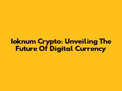 Ioknum Crypto: Unveiling The Future Of Digital Currency