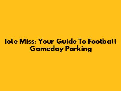 Iole Miss: Your Guide To Football Gameday Parking