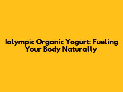 Iolympic Organic Yogurt: Fueling Your Body Naturally