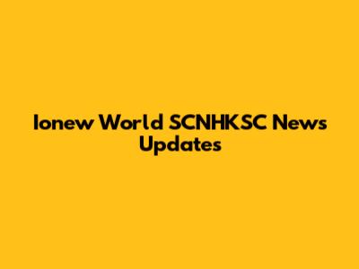 Ionew World SCNHKSC News Updates