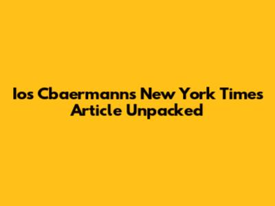 Ios Cbaermanns New York Times Article Unpacked