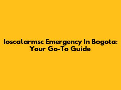 Ioscalarmsc Emergency In Bogota: Your Go-To Guide