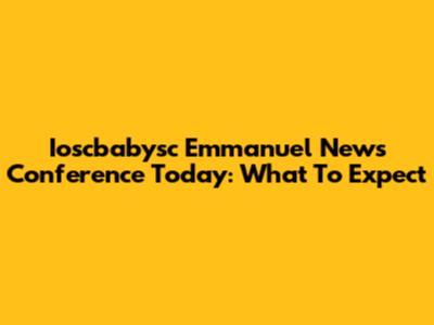 Ioscbabysc Emmanuel News Conference Today: What To Expect