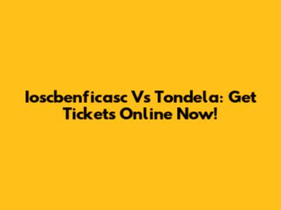 Ioscbenficasc Vs Tondela: Get Tickets Online Now!