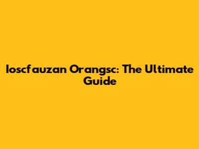 Ioscfauzan Orangsc: The Ultimate Guide