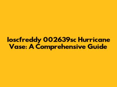Ioscfreddy 002639sc Hurricane Vase: A Comprehensive Guide