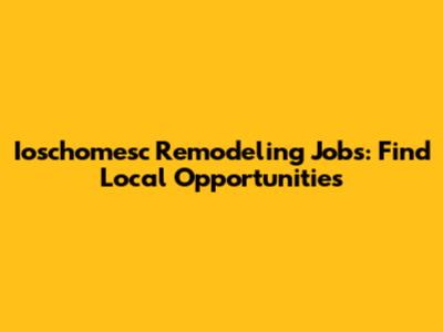 Ioschomesc Remodeling Jobs: Find Local Opportunities