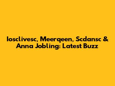 Iosclivesc, Meerqeen, Scdansc & Anna Jobling: Latest Buzz