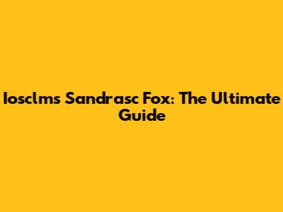 Iosclms Sandrasc Fox: The Ultimate Guide