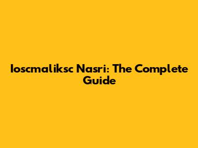 Ioscmaliksc Nasri: The Complete Guide