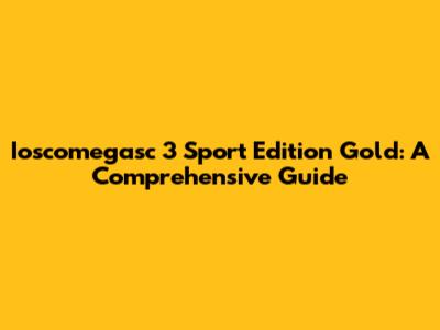 Ioscomegasc 3 Sport Edition Gold: A Comprehensive Guide