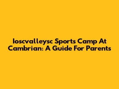 Ioscvalleysc Sports Camp At Cambrian: A Guide For Parents