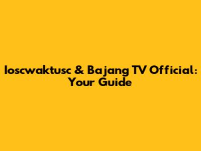 Ioscwaktusc & Bajang TV Official: Your Guide