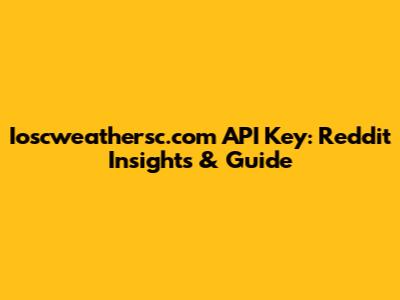 Ioscweathersc.com API Key: Reddit Insights & Guide