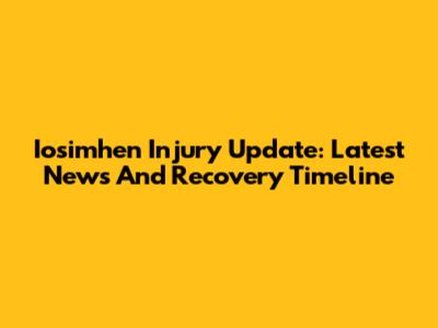 Iosimhen Injury Update: Latest News And Recovery Timeline