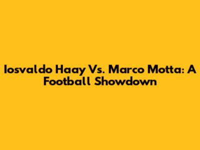 Iosvaldo Haay Vs. Marco Motta: A Football Showdown