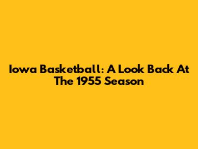 Iowa Basketball: A Look Back At The 1955 Season
