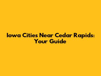 Iowa Cities Near Cedar Rapids: Your Guide