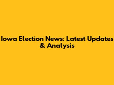 Iowa Election News: Latest Updates & Analysis