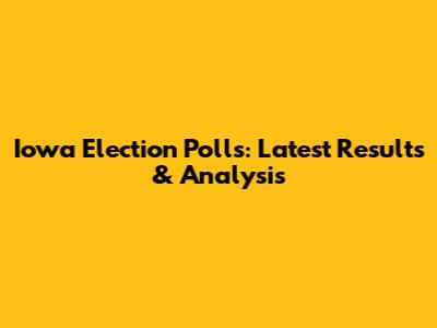 Iowa Election Polls: Latest Results & Analysis