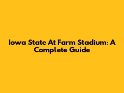 Iowa State At Farm Stadium: A Complete Guide