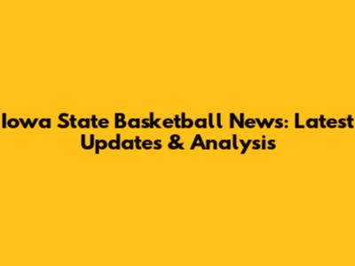 Iowa State Basketball News: Latest Updates & Analysis