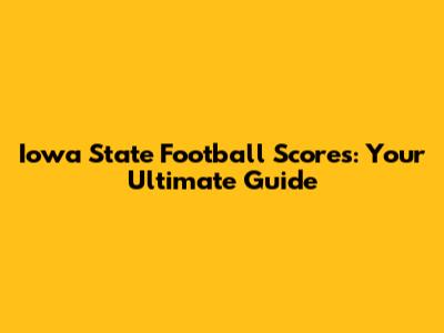 Iowa State Football Scores: Your Ultimate Guide