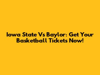 Iowa State Vs Baylor: Get Your Basketball Tickets Now!