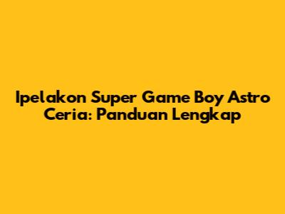 Ipelakon Super Game Boy Astro Ceria: Panduan Lengkap