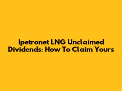Ipetronet LNG Unclaimed Dividends: How To Claim Yours