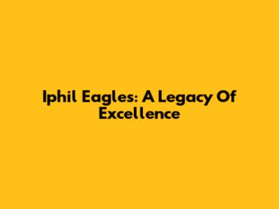 Iphil Eagles: A Legacy Of Excellence