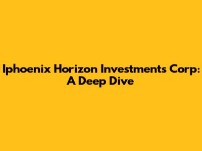 Iphoenix Horizon Investments Corp: A Deep Dive