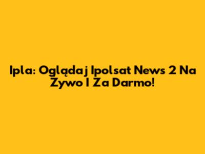 Ipla: Oglądaj Ipolsat News 2 Na Żywo I Za Darmo!