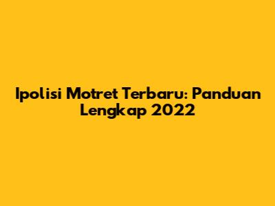 Ipolisi Motret Terbaru: Panduan Lengkap 2022