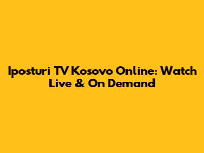 Iposturi TV Kosovo Online: Watch Live & On Demand