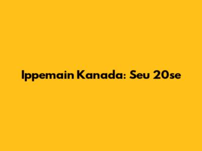 Ippemain Kanada: Seu 20se