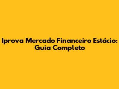 Iprova Mercado Financeiro Estácio: Guia Completo