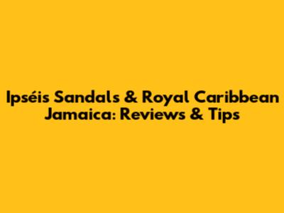 Ipséis Sandals & Royal Caribbean Jamaica: Reviews & Tips