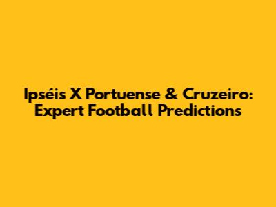Ipséis X Portuense & Cruzeiro: Expert Football Predictions