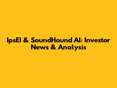 IpsEI & SoundHound AI: Investor News & Analysis