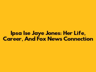 Ipsa Ise Jaye Jones: Her Life, Career, And Fox News Connection