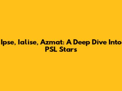 Ipse, Ialise, Azmat: A Deep Dive Into PSL Stars