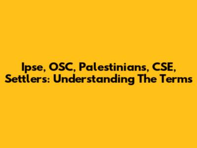 Ipse, OSC, Palestinians, CSE, Settlers: Understanding The Terms