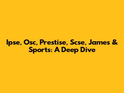 Ipse, Osc, Prestise, Scse, James & Sports: A Deep Dive