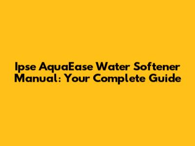 Ipse AquaEase Water Softener Manual: Your Complete Guide
