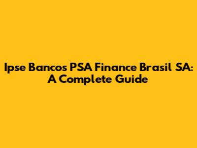 Ipse Bancos PSA Finance Brasil SA: A Complete Guide