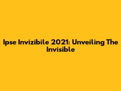 Ipse Invizibile 2021: Unveiling The Invisible