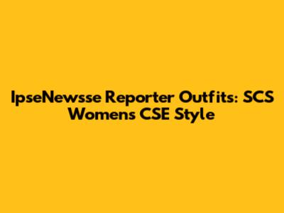 IpseNewsse Reporter Outfits: SCS Women's CSE Style