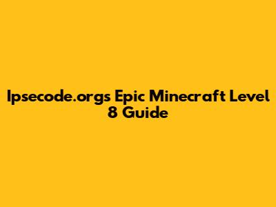 Ipsecode.org's Epic Minecraft Level 8 Guide