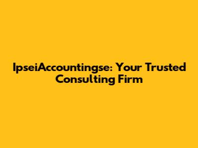 IpseiAccountingse: Your Trusted Consulting Firm